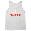 i was there Tank Top