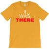 i was there T-Shirt