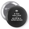 if you keep calm you'll never be a super saiyan Pin-back button