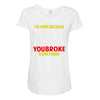 i'm here because you broke something Maternity Scoop Neck T-shirt
