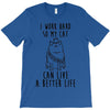 i work hard so my cat can live a better life T-Shirt