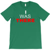 i was there T-Shirt