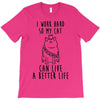 i work hard so my cat can live a better life T-Shirt