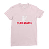 it all starts Ladies Fitted T-Shirt