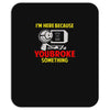 i'm here because you broke something Mousepad
