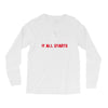 it all starts Long Sleeve Shirts