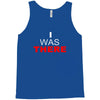 i was there Tank Top