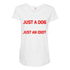 its not just a dog youre just an idiot Maternity Scoop Neck T-shirt