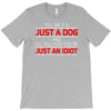 its not just a dog youre just an idiot T-Shirt