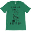 i work hard so my cat can live a better life T-Shirt