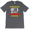 i'm here because you broke something T-Shirt