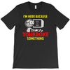 i'm here because you broke something T-Shirt