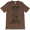 i work hard so my cat can live a better life T-Shirt