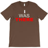 i was there T-Shirt