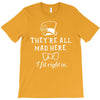 They're All Mad Here. I fit right in T-Shirt