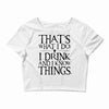 that what i do i drink and i know things Crop Top