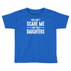 you can't scare me i have three daughters Toddler T-shirt