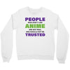 people who don't like anime are not real and should not be trusted Crewneck Sweatshirt