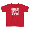 giving up is not an option Toddler T-shirt
