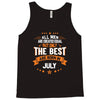 All Men Created Equal But The Best Born In July Tank Top