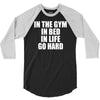 in the gym in bed in life go hard 3/4 Sleeve Shirt