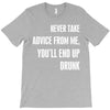 never take advice from me, you'll end up drunk T-Shirt