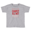 why is the carpet all wet todd.. Toddler T-shirt