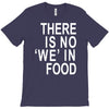 there is no 'we' in food T-Shirt