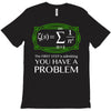 you have a problem T-Shirt