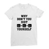 Why Don't You Just Ctrl Alt Del Yourself Ladies Fitted T-Shirt