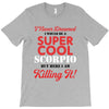 i never dreamed i would be a super cool scorpio but here i am killing T-Shirt