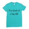 i'm kind of a big dill Ladies Fitted T-Shirt