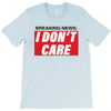 Breaking News i Don't Care T-Shirt