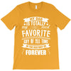 My Dad Is Totally My Most Favorite Guy of All Time in the History of F T-Shirt
