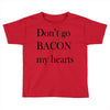 don&rsquo;t go bacon my hearts Toddler T-shirt