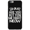are you kitten me right meow iPhone 6/6s Case
