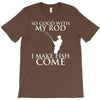 so good with my rod i make fish come T-Shirt