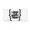 i choose to be happy today License Plate