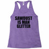 sawdust is man glitter Racerback Tank