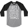 first i drink the coffee 3/4 Sleeve Shirt