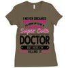 I Never Dreamed I d Grow Up To Be A Super Cute Doctor But Here I'm Kil Ladies Fitted T-Shirt