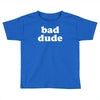 bad dude Toddler T-shirt