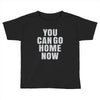 You Can Go Home Now Toddler T-shirt