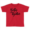 better together Toddler T-shirt