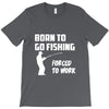 born to go fishing forced to work mens funny T-Shirt