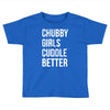 chubby girls cuddle better funny Toddler T-shirt