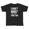 i don't always sing oh wait yes i do Toddler T-shirt