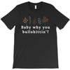 Baby Why You Bullshittin T-Shirt