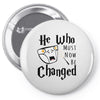He Who Must Now Be Changed Pin-back button