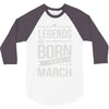 legends are born in march 3/4 Sleeve Shirt